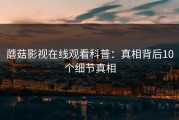蘑菇影视在线观看科普：真相背后10个细节真相