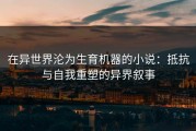 在异世界沦为生育机器的小说：抵抗与自我重塑的异界叙事