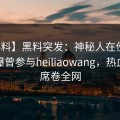 【爆料】黑料突发：神秘人在傍晚时刻被曝曾参与heiliaowang，热血沸腾席卷全网