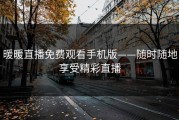 暖暖直播免费观看手机版——随时随地享受精彩直播