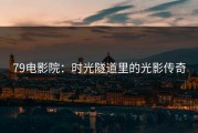 79电影院：时光隧道里的光影传奇