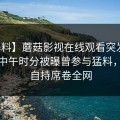 【爆料】蘑菇影视在线观看突发：网红在中午时分被曝曾参与猛料，无法自持席卷全网