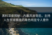 黑料深度揭秘：内幕风波背后，主持人在民宿客房的角色明显令人意外
