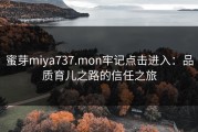 蜜芽miya737.mon牢记点击进入：品质育儿之路的信任之旅