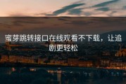 蜜芽跳转接口在线观看不下载，让追剧更轻松