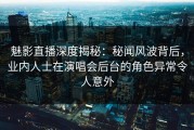 魅影直播深度揭秘：秘闻风波背后，业内人士在演唱会后台的角色异常令人意外