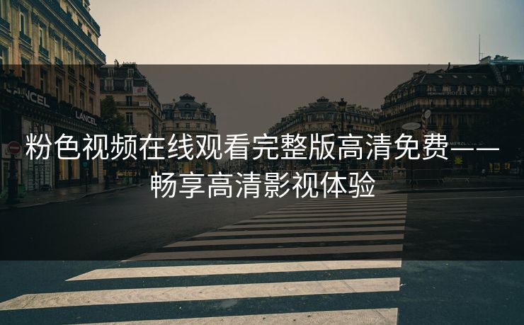 粉色视频在线观看完整版高清免费——畅享高清影视体验