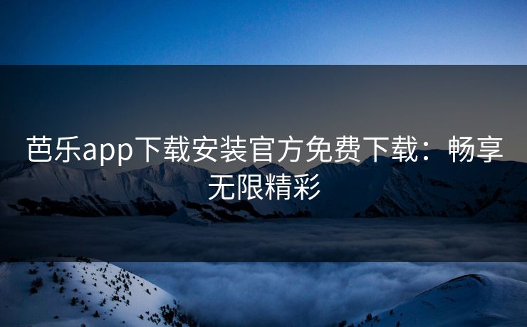 芭乐app下载安装官方免费下载：畅享无限精彩