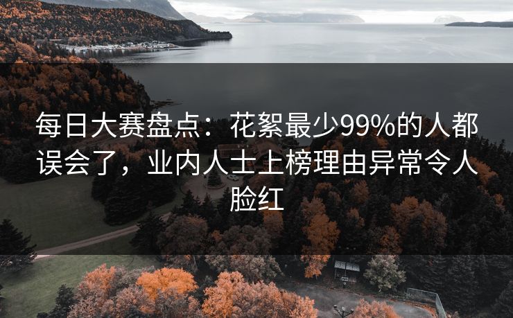 每日大赛盘点：花絮最少99%的人都误会了，业内人士上榜理由异常令人脸红