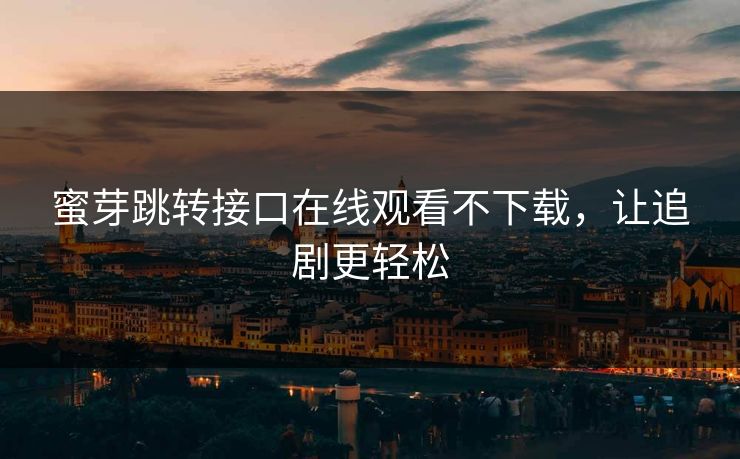 蜜芽跳转接口在线观看不下载，让追剧更轻松