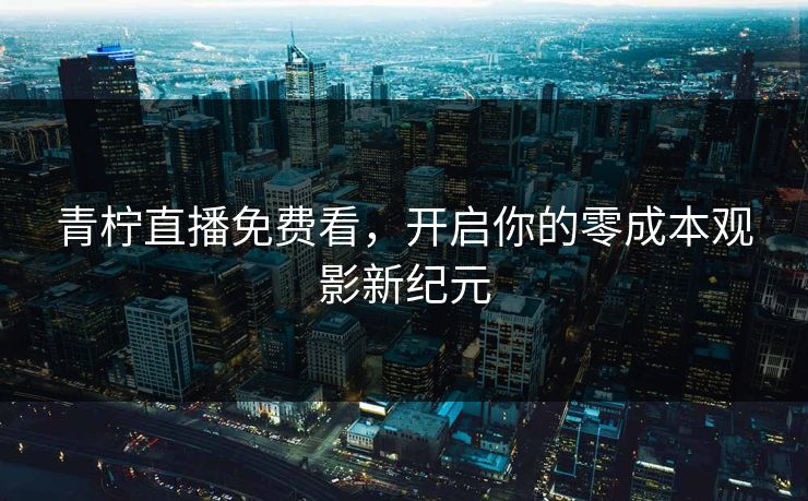 青柠直播免费看，开启你的零成本观影新纪元