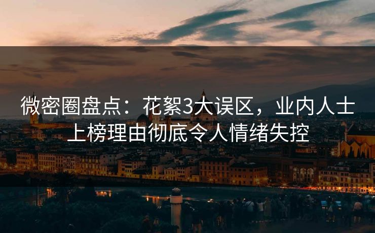 微密圈盘点：花絮3大误区，业内人士上榜理由彻底令人情绪失控