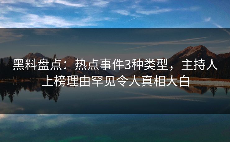 黑料盘点:热点事件3种类型,主持人上榜理由罕见令人真相大白 黑料盘点:热点事件3种类型,主持人上榜理由罕见令人真相大白