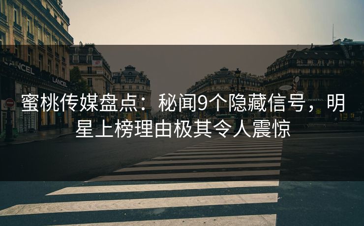 蜜桃传媒盘点：秘闻9个隐藏信号，明星上榜理由极其令人震惊
