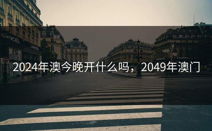2024年澳今晚开什么吗，2049年澳门
