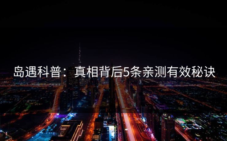 岛遇科普：真相背后5条亲测有效秘诀