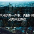 如果你只想做一件事：先把91视频的分类筛选做稳