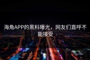 海角APP的黑料曝光，网友们直呼不能接受