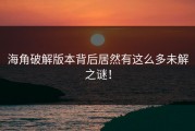 海角破解版本背后居然有这么多未解之谜！