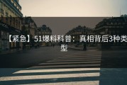【紧急】51爆料科普：真相背后3种类型