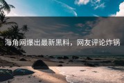 海角网爆出最新黑料，网友评论炸锅