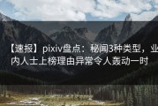 【速报】pixiv盘点：秘闻3种类型，业内人士上榜理由异常令人轰动一时