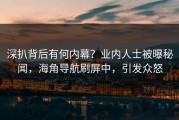 深扒背后有何内幕？业内人士被曝秘闻，海角导航刷屏中，引发众怒