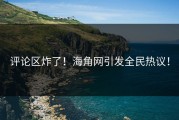 评论区炸了！海角网引发全民热议！