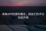 海角APP的黑料曝光，网友们的评论彻底炸锅