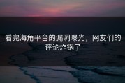 看完海角平台的漏洞曝光，网友们的评论炸锅了