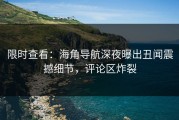 限时查看：海角导航深夜曝出丑闻震撼细节，评论区炸裂
