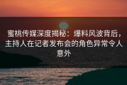 蜜桃传媒深度揭秘：爆料风波背后，主持人在记者发布会的角色异常令人意外