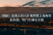 揭秘！主持人的八卦竟然登上海角导航热搜，热门引爆社交圈