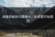 海角网最新内幕曝光，大家都开始猜测