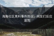 海角社区黑料事件热议，网友们反应激烈