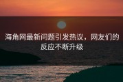 海角网最新问题引发热议，网友们的反应不断升级