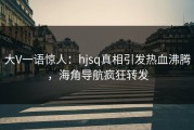 大V一语惊人：hjsq真相引发热血沸腾，海角导航疯狂转发