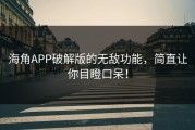 海角APP破解版的无敌功能，简直让你目瞪口呆！