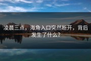 凌晨三点，海角入口突然断开，背后发生了什么？