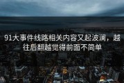 91大事件线路相关内容又起波澜，越往后翻越觉得前面不简单