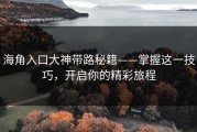 海角入口大神带路秘籍——掌握这一技巧，开启你的精彩旅程