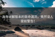 海角破解版本的致命漏洞，竟然没人提前警告！