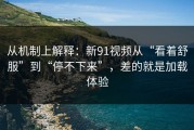 从机制上解释：新91视频从“看着舒服”到“停不下来”，差的就是加载体验