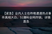 【紧急】业内人士在昨晚遭遇热点事件真相大白，51爆料全网炸锅，详情直击