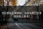 吃瓜群众心理揭秘：为什么我们总爱围观他人是非？