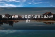 圈内人自曝：海角官方最真实体验感受！