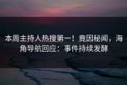 本周主持人热搜第一！竟因秘闻，海角导航回应：事件持续发酵