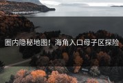 圈内隐秘地图！海角入口母子区探险