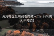海角社区竟然藏着隐藏入口？99%的人不知道！