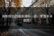 海角网2025最新爆料一览，掌握未来趋势！